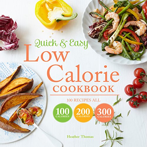 Quick and Easy Low Calorie Cookbook: 100 recipes, all 100 calories, 200 calories or 300 calories by Heather Thomas