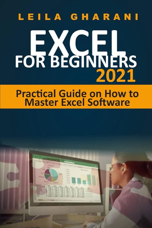 EXCEL FOR BEGINNERS 2021: Practical Guide on How to Master Excel Software by LEILA GHARANI