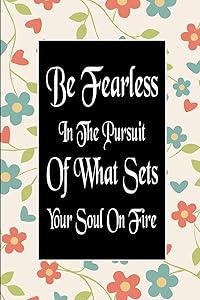 Be Fearless In The Pursuit Of What Sets Your Soul On Fire