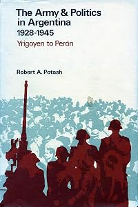 1928-1945: Yrigoyen to Peron (Army & Politics in Argentina / Robert A. Potash) by Robert A. Potash