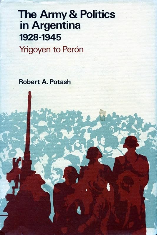 1928-1945: Yrigoyen to Peron (Army & Politics in Argentina / Robert A. Potash) by Robert A. Potash
