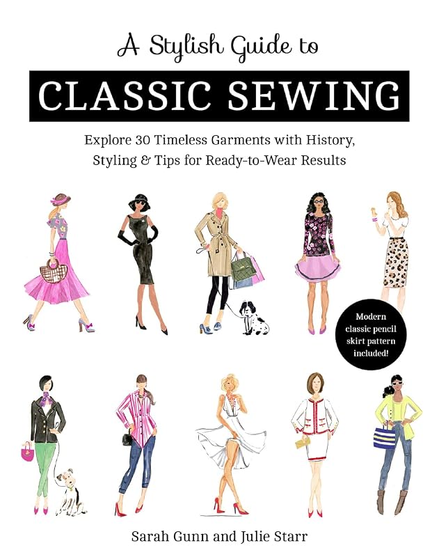 A Stylish Guide to Classic Sewing: Explore 30 Timeless Garments with History, Styling & Tips for Ready-to-Wear Results by Julie Starr