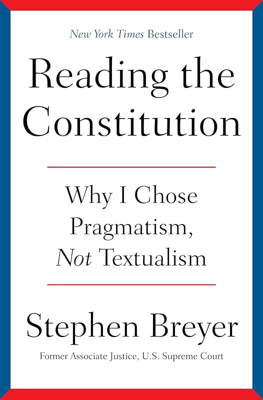Reading the Constitution: Why I Chose Pragmatism, Not Textualism by Stephen Breyer