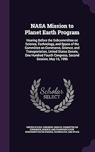 NASA Mission to Planet Earth Program: Hearing Before the Subcommittee on Science, Technology, and Space of the Committee on Commerce, Science, and ... Fourth Congress, Second Session, May 16, 1996