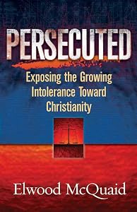 Persecuted: Exposing the Growing Intolerance Toward Christianity by Elwood McQuaid