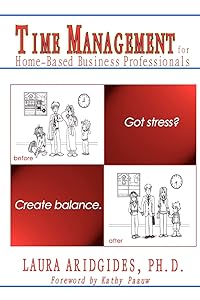 Time Management for Home-Based Business Professionals: Got Stress? Create Balance. by Laura Aridgides Ph.D.