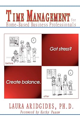 Time Management for Home-Based Business Professionals: Got Stress? Create Balance.
