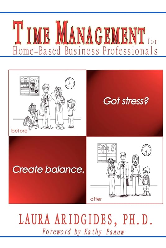 Time Management for Home-Based Business Professionals: Got Stress? Create Balance. by Laura Aridgides Ph.D.