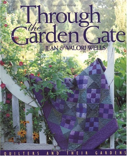 Through the Garden Gate: Quilters and Their Gardens by Jean Wells