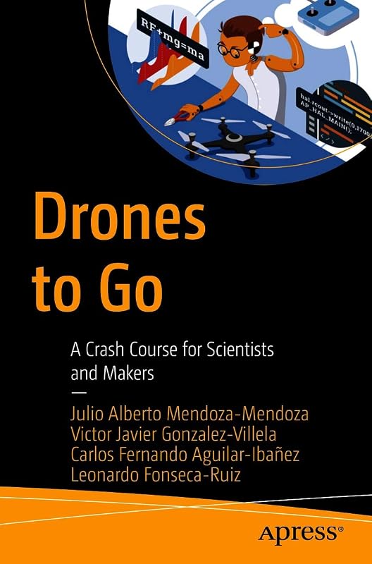 Drones to Go: A Crash Course for Scientists and Makers by Julio Alberto Mendoza-Mendoza