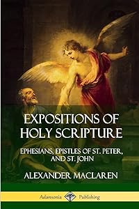 Expositions of Holy Scripture: Ephesians, Epistles of St. Peter, and St. John