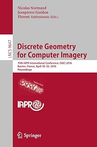 Discrete Geometry for Computer Imagery: 19th IAPR International Conference, DGCI 2016, Nantes, France, April 18-20, 2016. Proceedings (Lecture Notes in Computer Science Book 9647) by Nicolas Normand