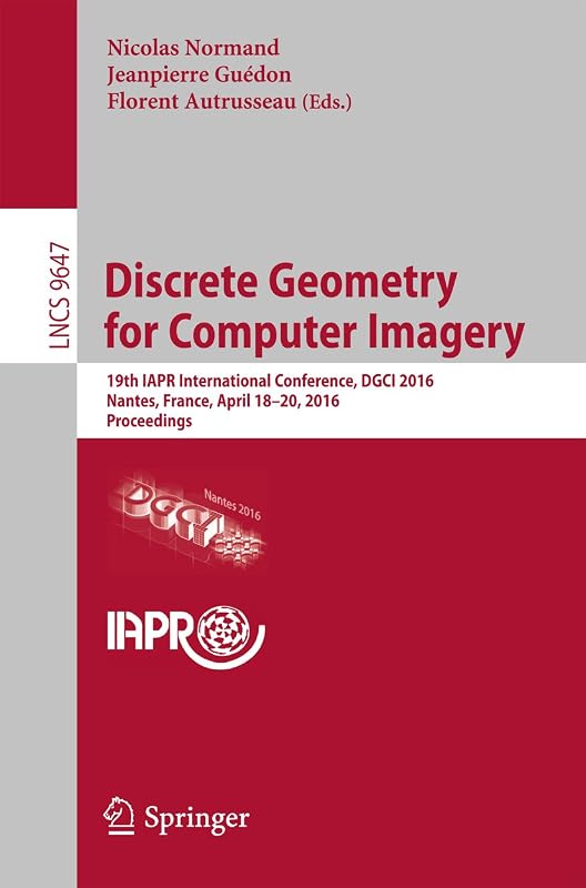 Discrete Geometry for Computer Imagery: 19th IAPR International Conference, DGCI 2016, Nantes, France, April 18-20, 2016. Proceedings (Lecture Notes in Computer Science Book 9647) by Nicolas Normand