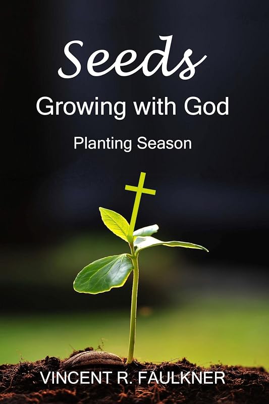 Seeds: Growing with God: Planting Season by Vincent R Faulkner