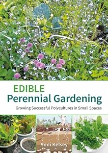 Edible Perennial Gardening: Growing Successful Polycultures in Small Spaces by Anni Kelsey