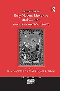Emissaries in Early Modern Literature and Culture: Mediation, Transmission, Traffic, 1550–1700 (Transculturalisms, 1400-1700) by Gitanjali Shahani