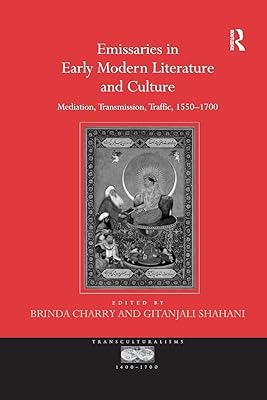 Emissaries in Early Modern Literature and Culture: Mediation, Transmission, Traffic, 1550–1700 (Transculturalisms, 1400-1700)