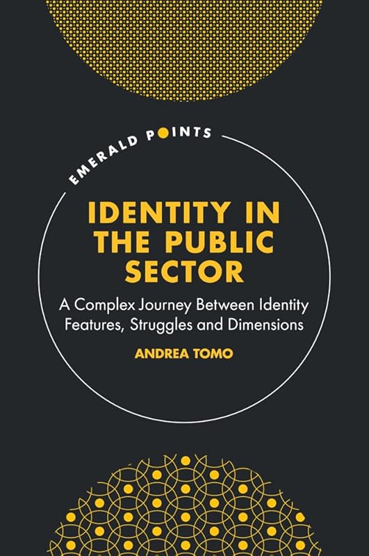 Identity in the Public Sector: A Complex Journey Between Identity Features, Struggles and Dimensions (Emerald Points) by Andrea Tomo