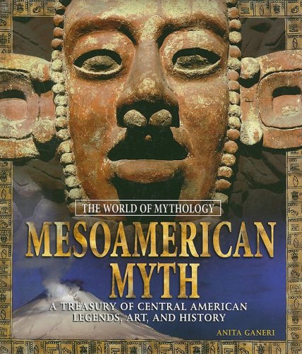 Mesoamerican Myth: A Treasury of Central American Legends, Art, and History (The World of Mythology) by Anita Ganeri