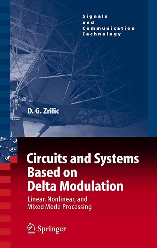 Circuits and Systems Based on Delta Modulation: Linear, Nonlinear and Mixed Mode Processing (Signals and Communication Technology) by Djuro G. Zrilic