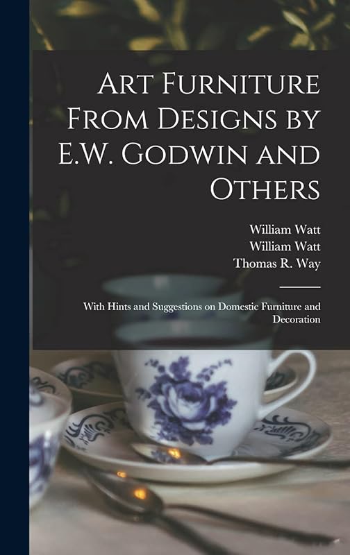 Art Furniture From Designs by E.W. Godwin and Others: With Hints and Suggestions on Domestic Furniture and Decoration by William Watt