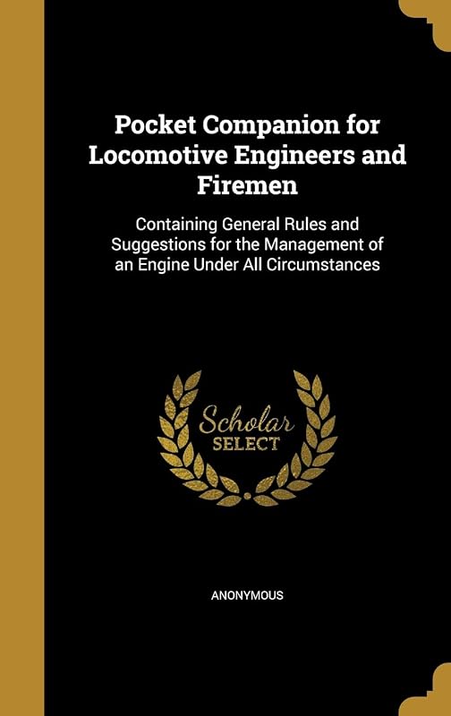 Pocket Companion for Locomotive Engineers and Firemen: Containing General Rules and Suggestions for the Management of an Engine Under All Circumstances by Anonymous