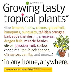 Growing Tasty Tropical Plants in Any Home, Anywhere: by Laurelynn G. Martin