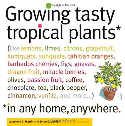 Growing Tasty Tropical Plants in Any Home, Anywhere: by Laurelynn G. Martin