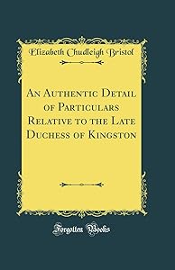 An Authentic Detail of Particulars Relative to the Late Duchess of Kingston (Classic Reprint) by Elizabeth Chudleigh Bristol