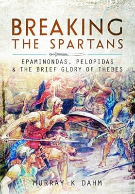 Breaking the Spartans: Epaminondas, Pelopidas and the Brief Glory of Thebes