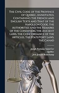 The Civil Code of the Province of Quebec, Annotated, Containing the French and English Texts and That of the Napoleon Code, the Authorities and the ... the Articles, the Statutory Laws, the Canad by Québec