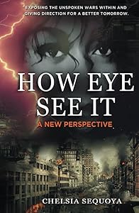 How Eye See It: Exposing the Unspoken Wars Within and Giving Direction for a Better Tomorrow by Chelsia Sequoya