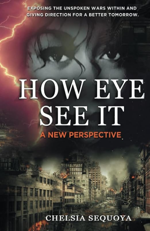 How Eye See It: Exposing the Unspoken Wars Within and Giving Direction for a Better Tomorrow by Chelsia Sequoya