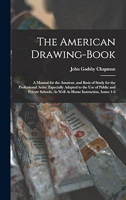The American Drawing-Book: A Manual for the Amateur, and Basis of Study for the Professional Artist: Especially Adapted to the Use of Public and ... As Well As Home Instruction, Issues 1-3