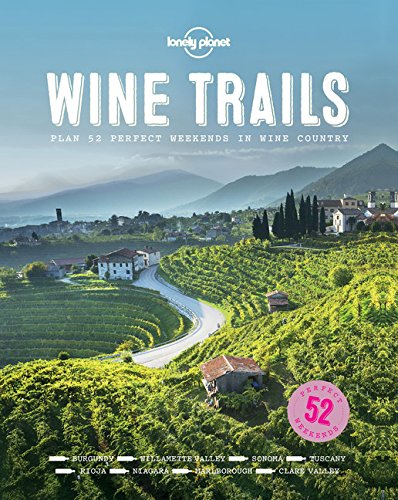 Wine Trails: 52 Perfect Weekends in Wine Country by Lonely Planet