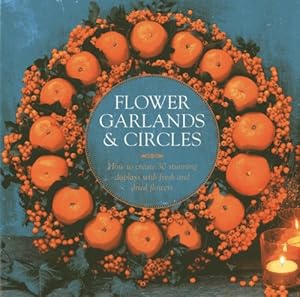 Flower Garlands &amp; Circles: How to Create 30 Stunning Displays with Fresh and Dried Flowers by Fiona Eaton