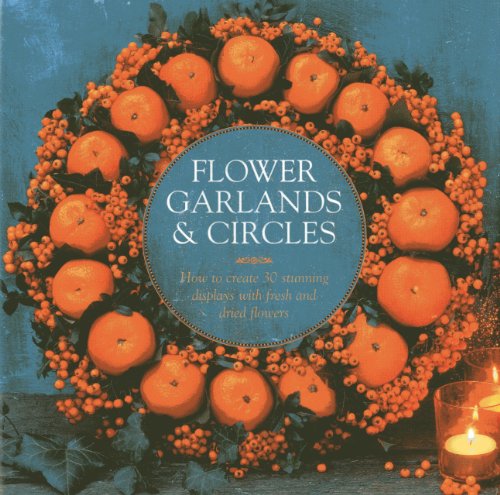 Flower Garlands &amp; Circles: How to Create 30 Stunning Displays with Fresh and Dried Flowers by Fiona Eaton