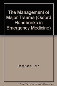 The Management of Major Trauma (Oxford Handbooks in Emergency Medicine) by Colin E. Robertson