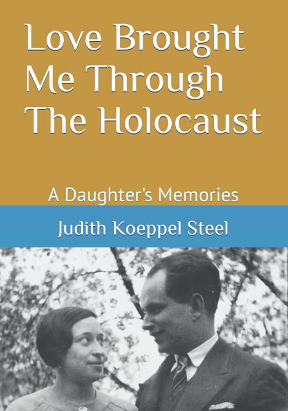 Love Brought Me Through The Holocaust: A Daughter's Memories by Judith Koeppel Steel