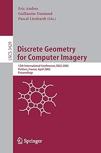 Discrete Geometry for Computer Imagery: 12th International Conference, DGCI 2005, Poitiers, France, April 11-13, 2005, Proceedings (Lecture Notes in Computer Science, 3429) by Eric Andres