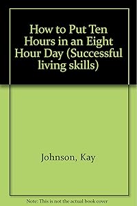 How to Put Ten Hours in an Eight Hour Day (Successful Living Skills) by Kay Johnson