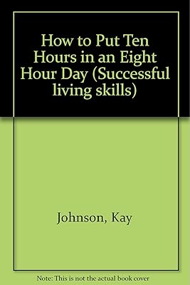 How to Put Ten Hours in an Eight Hour Day (Successful Living Skills)