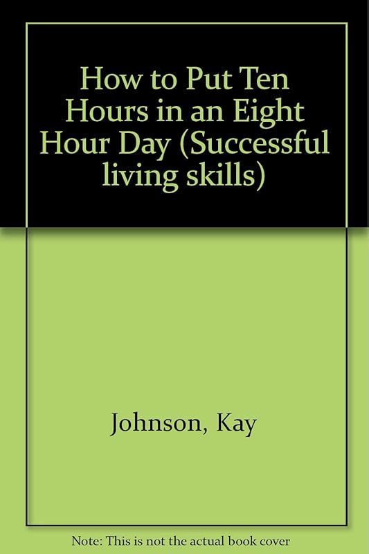 How to Put Ten Hours in an Eight Hour Day (Successful Living Skills) by Kay Johnson