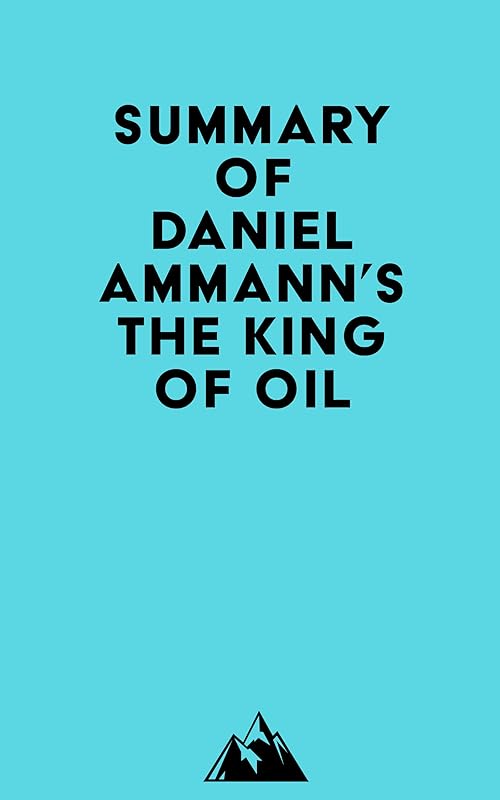 Summary of Daniel Ammann's The King of Oil by Everest Media