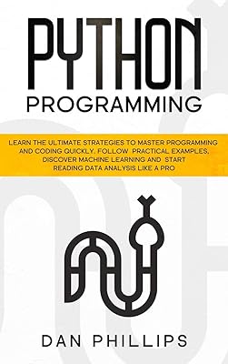 Python Programming: Learn the Ultimate Strategies to Master Programming and Coding Quickly. Follow Practical Examples, Discover Machine Learning and Start Reading Data Analysis Like A Pro