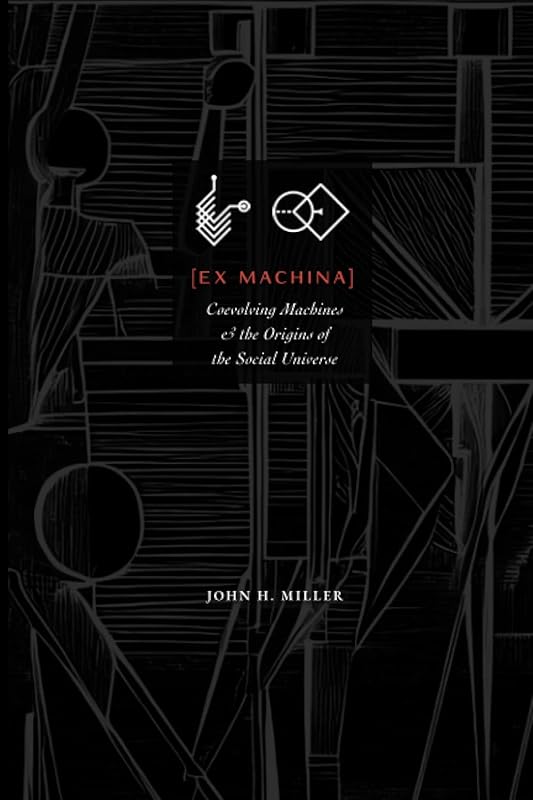 Ex Machina: Coevolving Machines and the Origins of the Social Universe by John H. Miller