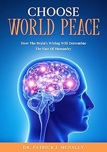 CHOOSE WORLD PEACE: How The Brain's Wiring Will Determine The Fate Of Humanity by Patrick McNally