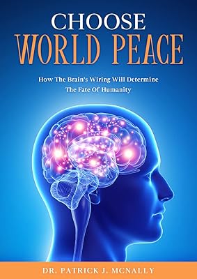 CHOOSE WORLD PEACE: How The Brain's Wiring Will Determine The Fate Of Humanity