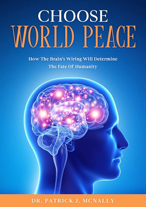 CHOOSE WORLD PEACE: How The Brain's Wiring Will Determine The Fate Of Humanity by Patrick McNally