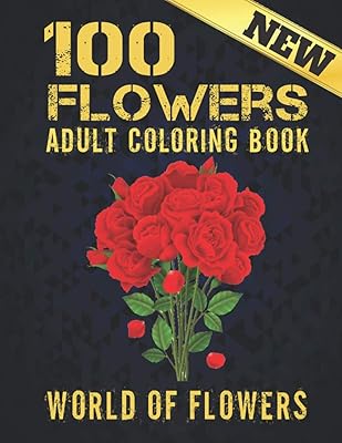 100 Flowers Adult Coloring Book New: Beautiful 100 Flowers Stress Relieving Designs Amazing Relaxation Flowers Designs to Color Coloring Book Stress Relieving Floral Designs